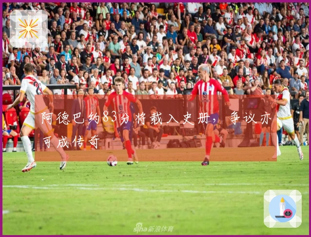 阿德巴约83分将载入史册，争议亦可成传奇