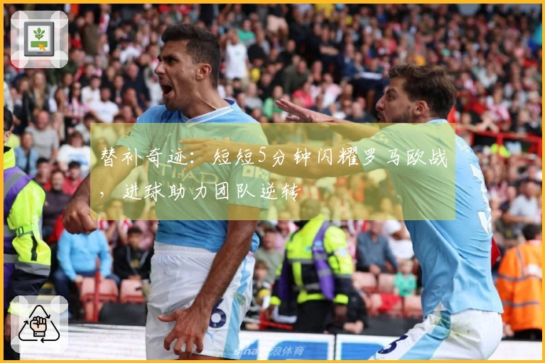 替补奇迹：短短5分钟闪耀罗马欧战，进球助力团队逆转