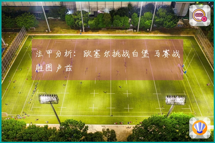 法甲分析：欧塞尔挑战白堡 马赛战胜图卢兹