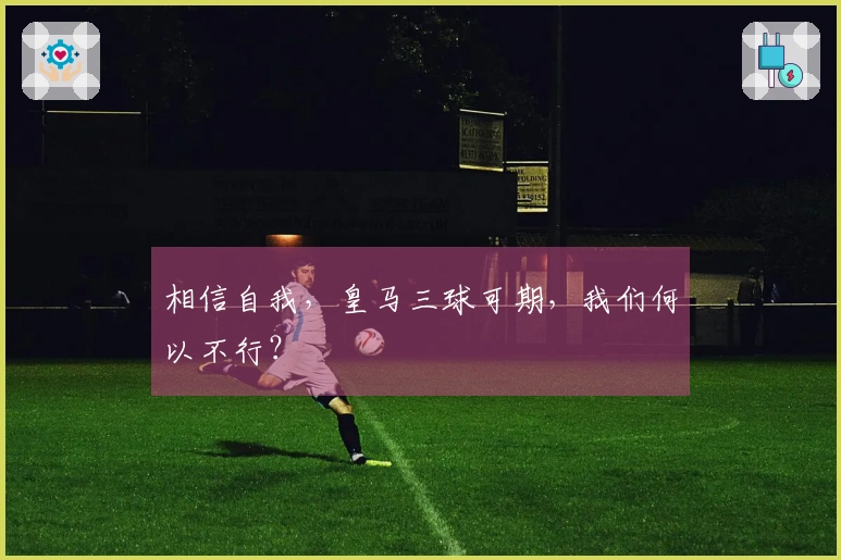 相信自我，皇马三球可期，我们何以不行？