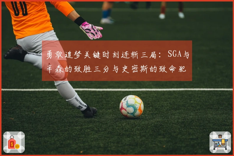 勇敢追梦关键时刻连斩三局：SGA与辛森的致胜三分与史密斯的致命犯规