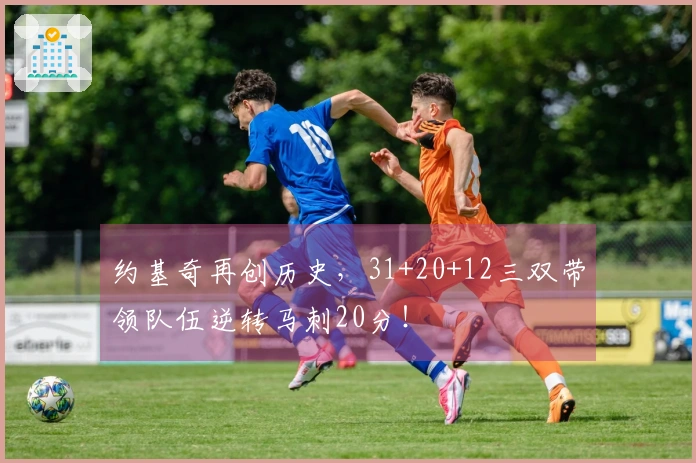 约基奇再创历史，31+20+12三双带领队伍逆转马刺20分！
