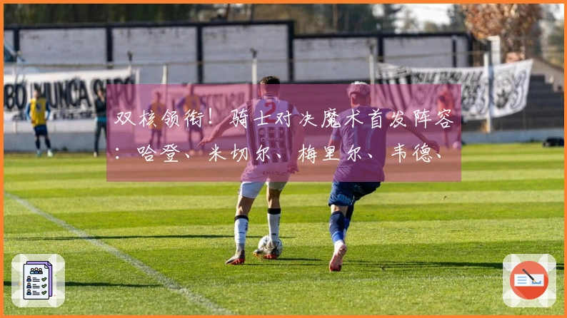 双核领衔！骑士对决魔术首发阵容：哈登、米切尔、梅里尔、韦德、莫布里