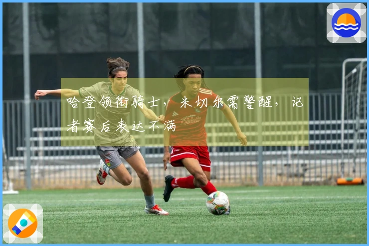 哈登领衔骑士，米切尔需警醒，记者赛后表达不满