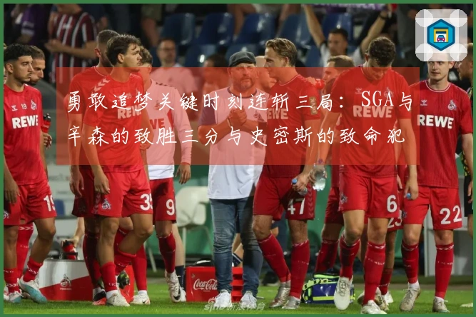 勇敢追梦关键时刻连斩三局：SGA与辛森的致胜三分与史密斯的致命犯规
