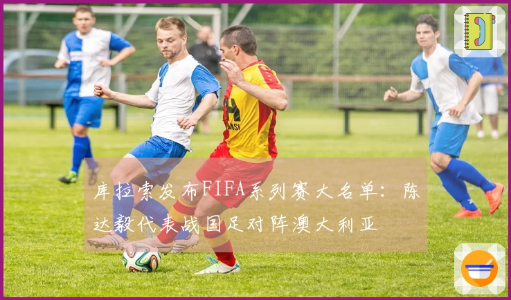 库拉索发布FIFA系列赛大名单：陈达毅代表战国足对阵澳大利亚