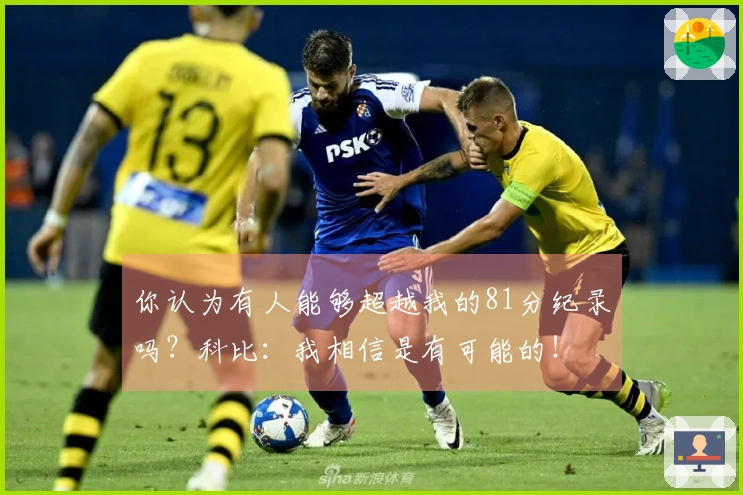你认为有人能够超越我的81分纪录吗？科比：我相信是有可能的！