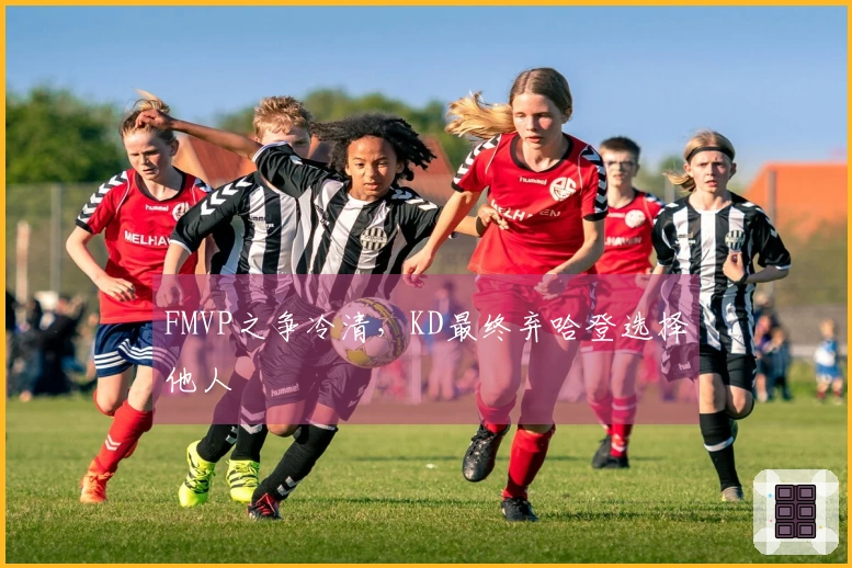 FMVP之争冷清，KD最终弃哈登选择他人