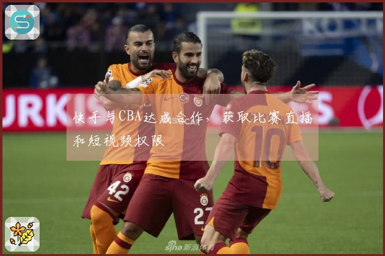 快手与CBA达成合作，获取比赛直播和短视频权限